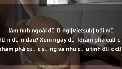 làm tình ngoài đường [Vietsub] Gái mại dâm châu Á hấp dẫn đến đâu? Xem ngay để khám phá cuộc sống và nhu cầu tình dục của họ!