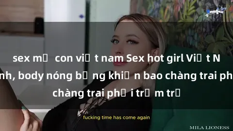 sex mẹ con việt nam Sex hot girl Việt Nam: Mặt xinh, body nóng bỏng khiến bao chàng trai phải trầm trồ